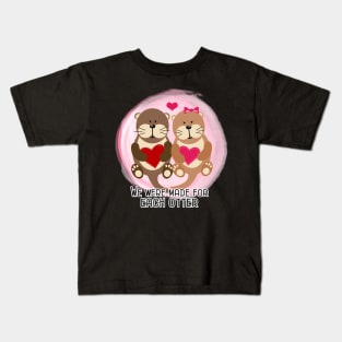 We were made for each Otter / Cute Otters Hearts Valentine's Day Couple Kids T-Shirt